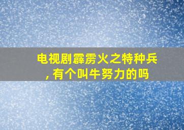 电视剧霹雳火之特种兵, 有个叫牛努力的吗